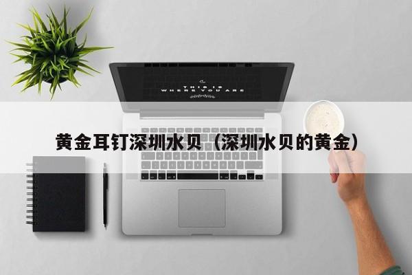 深圳水贝黄金耳钉 小而美的优雅进阶指南